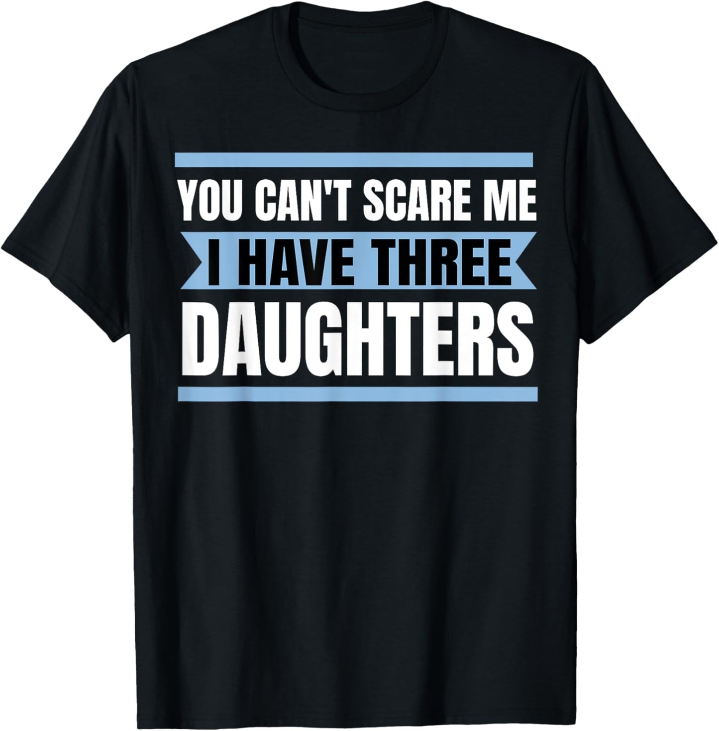Mens You Can't Scare Me I Have Three Daughters T-Shirt Gift