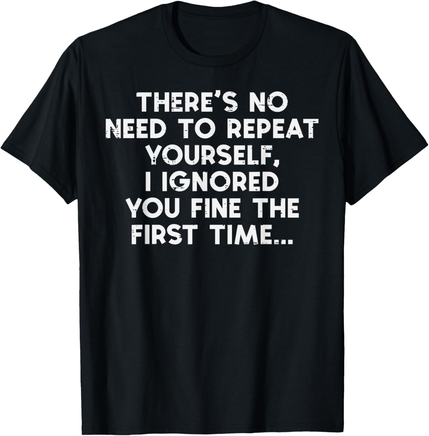 No Need Repeat Yourself I Ignored You Funny Saying Women Men T-Shirt
