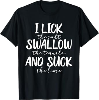 I Lick The Salt Swallow The Tequila And Suck The Lime Funny T-Shirt