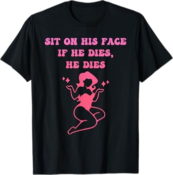 Sit On His Face. If He D!es, He D!es T-Shirt