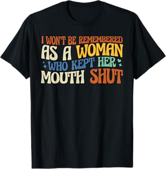 I Won't Be Remembered As A Woman Who Kept Her Mouth Shut T-Shirt