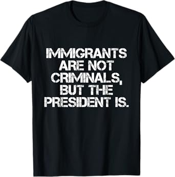 Immigrants Are Not Criminals But The President Is Funny T-Shirt