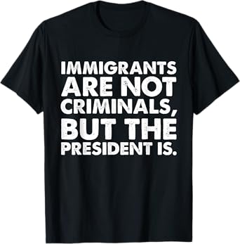 Immigrants Are Not Criminals But The President Is Funny T-Shirt