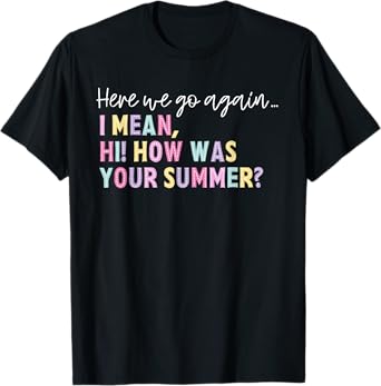 Here We Go Again I Mean Hi How Was Your Summer Men Women T-Shirt