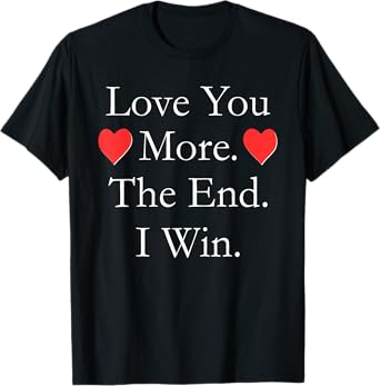 Love You More The End I Win Funny Valentine's Day T-shirt T-Shirt