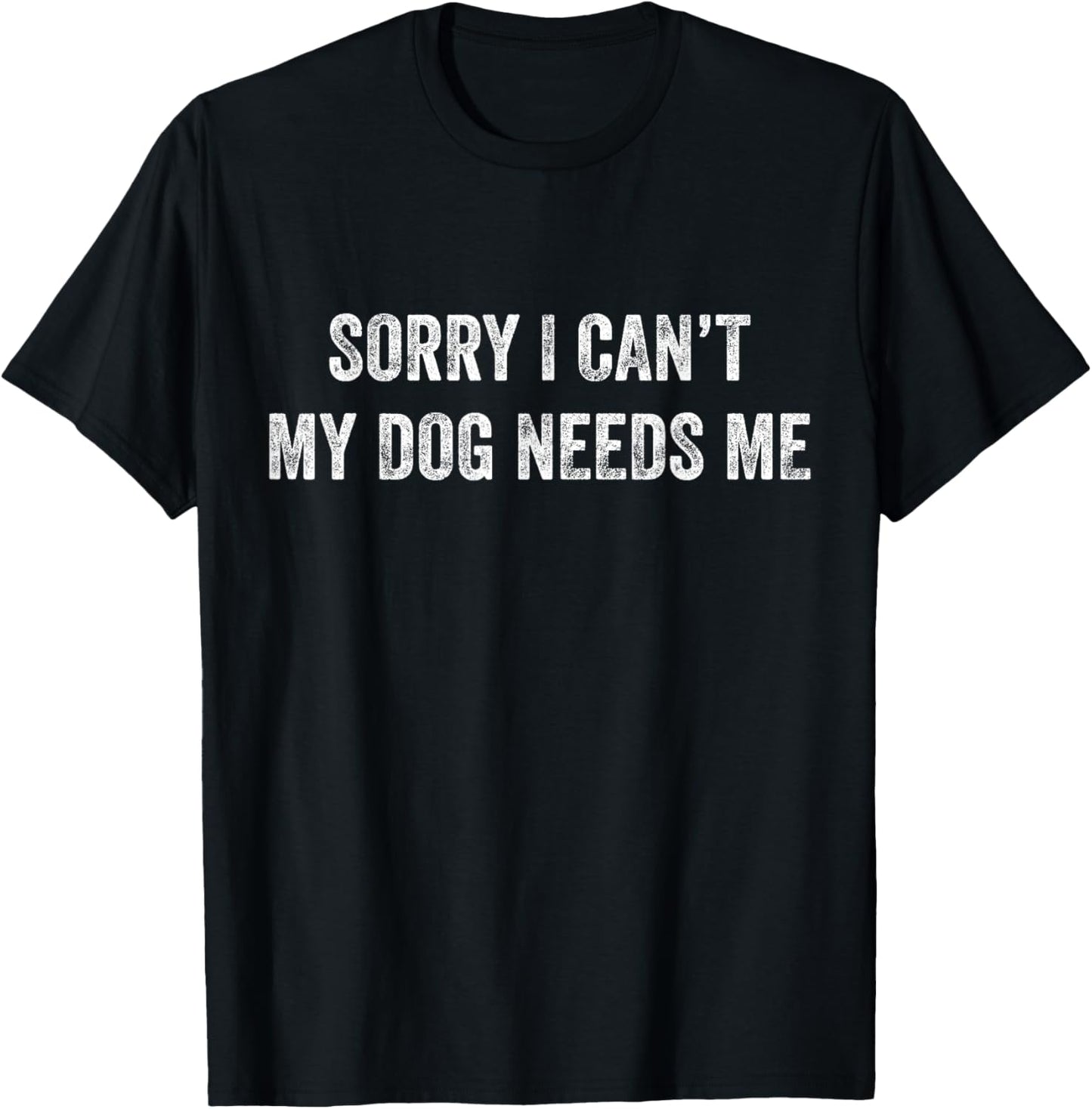 Sorry I Can't My Dog Needs Me T-Shirt Puppy Mom Dad Gift T-Shirt