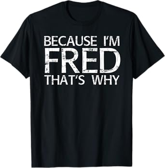 BECAUSE I'M FRED THAT'S WHY Fun Funny Gift Idea T-Shirt