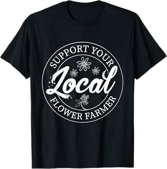 Support Your Local Flower Farmer Fresh Flower Market Florist T-Shirt