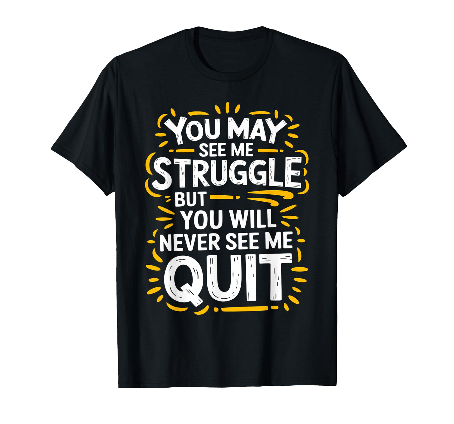 Cute You May See Me Struggle, But You Will Never See Me Quit T-Shirt