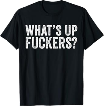 What's Up Fuckers Crude Offensive Funny Adult Humor Funny T-Shirt