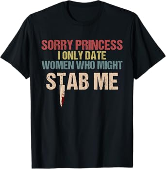 Sorry Princess I Only Date Women Who Might Stab Me T-Shirt