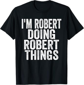 Sarcastic Birthday First Name Text Fun Joke Store I'm Robert Doing Robert Things Funny Saying Christmas Gifts T-Shirt