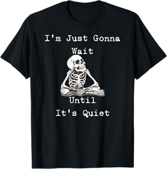 I'm Just Gonna Wait Until It's Quiet Skeleton Humor T-Shirt