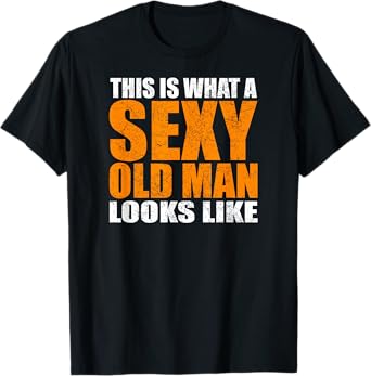 This Is What A Sexy Old Man Looks Like - Funny Age Sarcasm T-Shirt