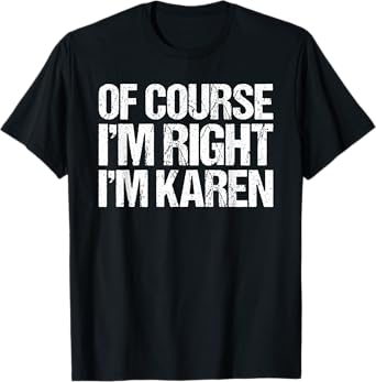 OF COURSE I'M RIGHT I'M Karen Shirt Funny Personalized T-Shirt