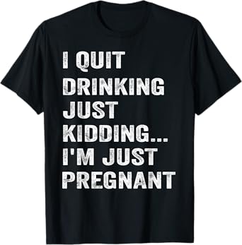 I Quit Drinking Just Kidding I'm Just Pregnant Funny Saying T-Shirt