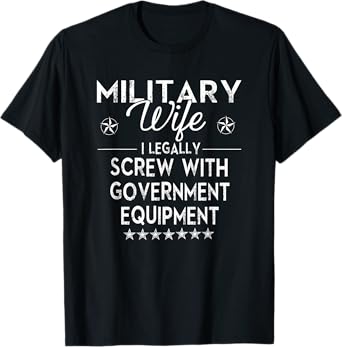Military Wife I Legally Screw Government Equipment T-Shirt T-Shirt