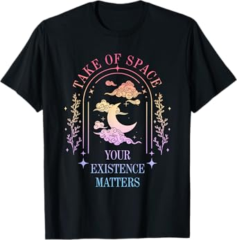 Take Of Space Your Existence Matters Funny Design T-Shirt
