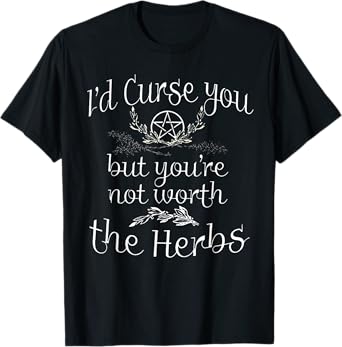 I'd Curse You But you're Not Worth The Herbs T-Shirt