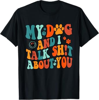 My Dog And I Talk Sht About You Apparel Men Women T-Shirt