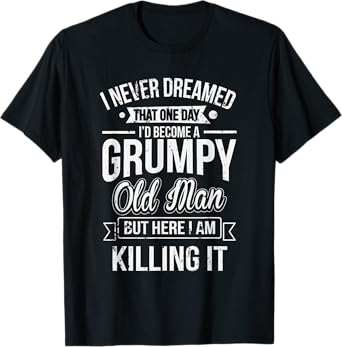 Funny Never Dreamed That I'd Become A Grumpy Old Man T-Shirt T-Shirt