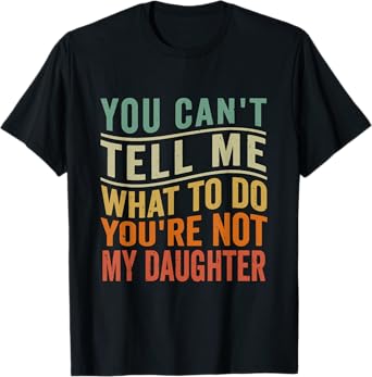 You Can't Tell Me What To Do You're Not My Daughter Funny T-Shirt