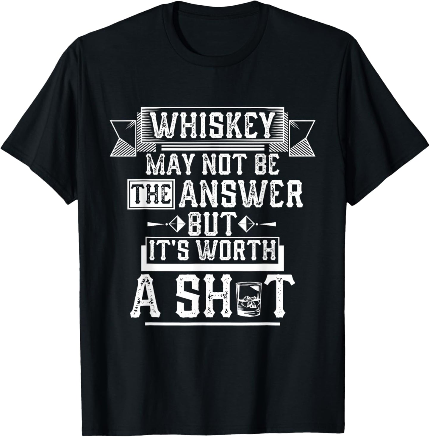 Whiskey May Not Be The Answer but it's Worth a Shot Drinking T-Shirt