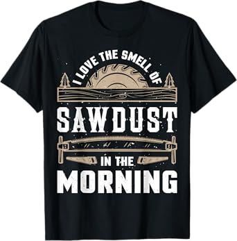 I Love the Smell Sawdust in the Morning T shirt Woodworking T-Shirt