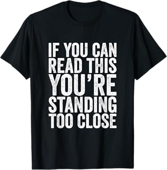 If You Can Read This You're Standing Too Close T-Shirt