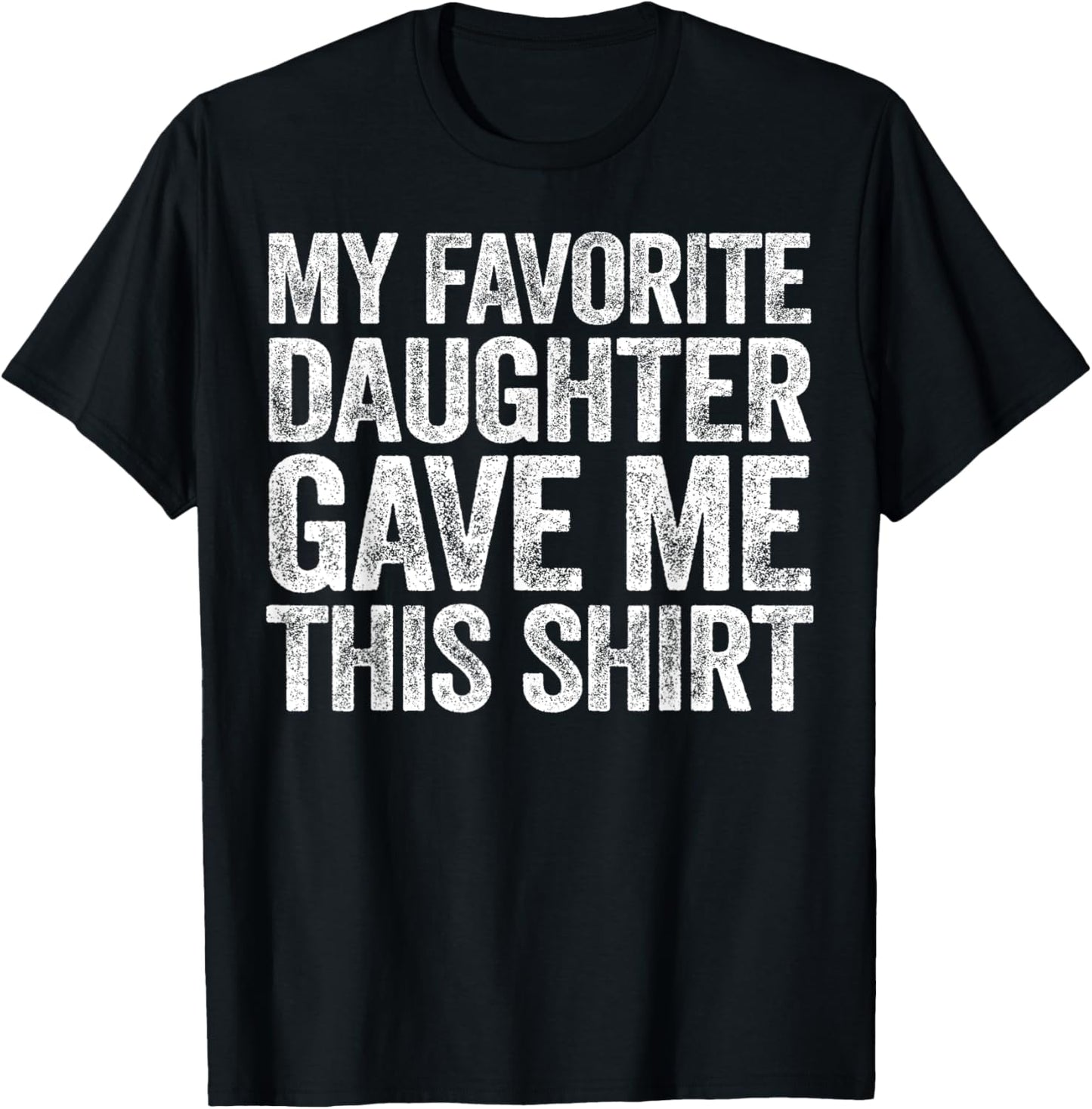 My Favorite Daughter Gave Me This Shirt T-Shirt