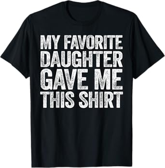 My Favorite Daughter Gave Me This Shirt T-Shirt