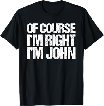 OF COURSE I'M RIGHT I'M JOHN Shirt Funny Personalized T-Shirt