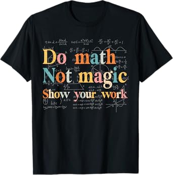Do Math Not Magic Show Your Work Funny Maths Teacher Student T-Shirt