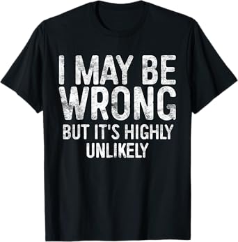 I May Be Wrong But It's Highly Unlikely Shirt Funny Saying T-Shirt