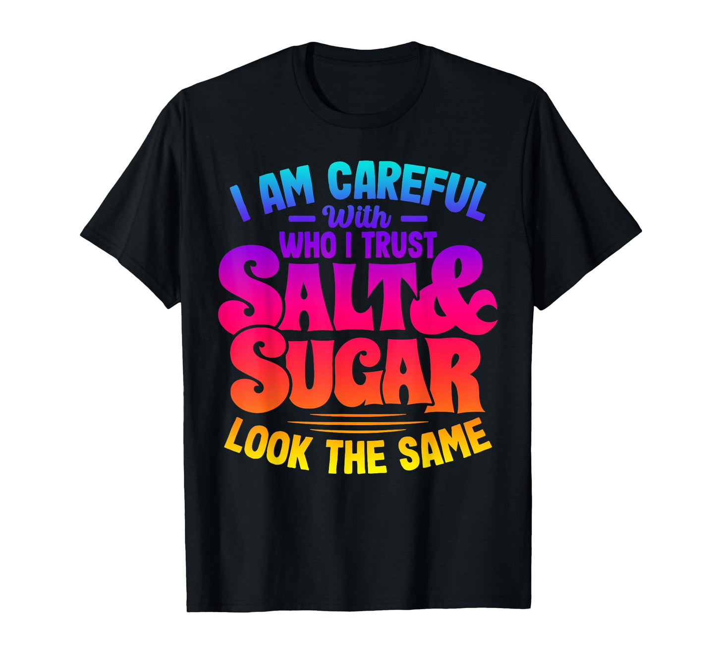 I Am Careful With Who I Trust Salt Sugar Look The Same T-Shirt
