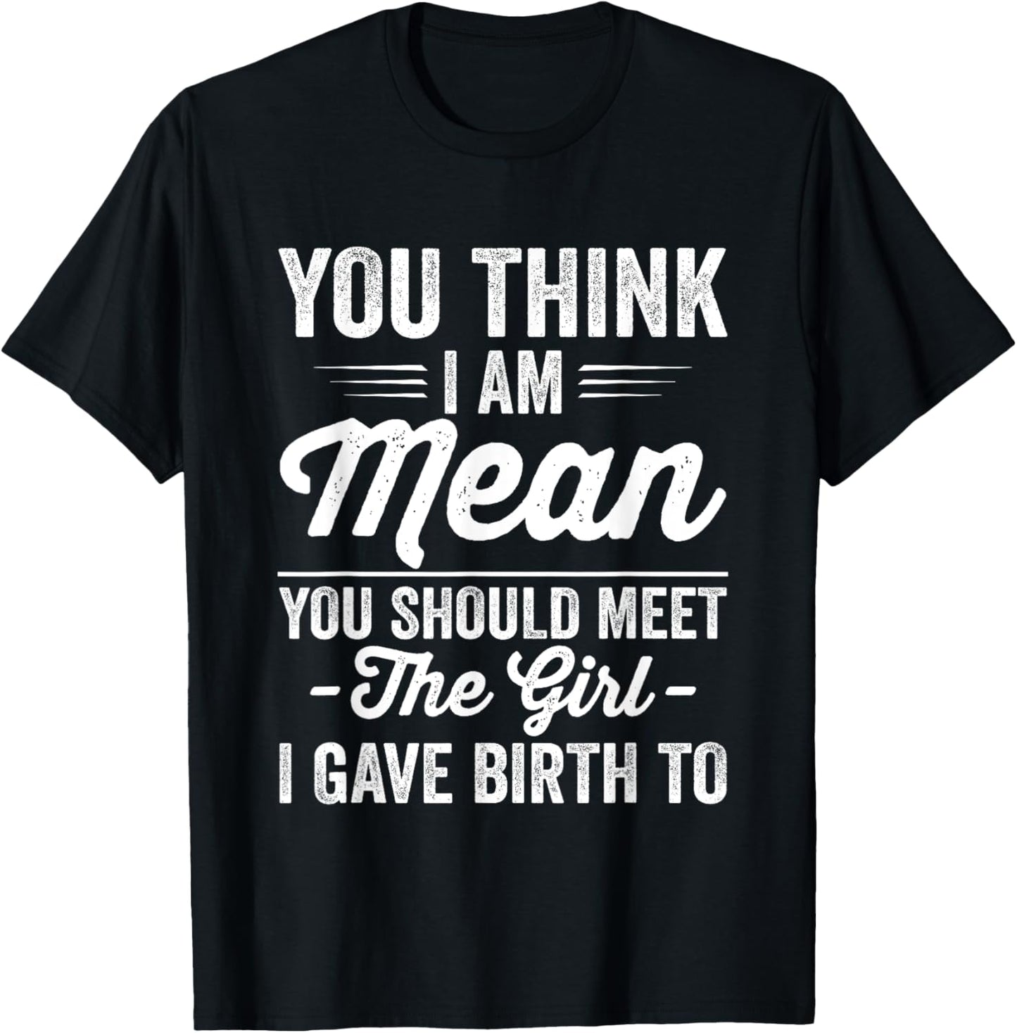 You Think Iโm Mean You Should Meet the Girl I Gave Birth To T-Shirt