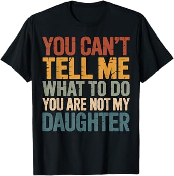 You Can't Tell Me What To Do You're Not My Daughter T-Shirt