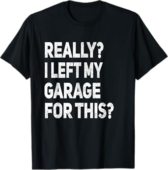 Really I Left My Garage For This Funny Car Mechanic Garage T-Shirt