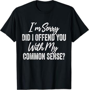 Did I Offend You With My Common Sense? Funny Common Sense T-Shirt