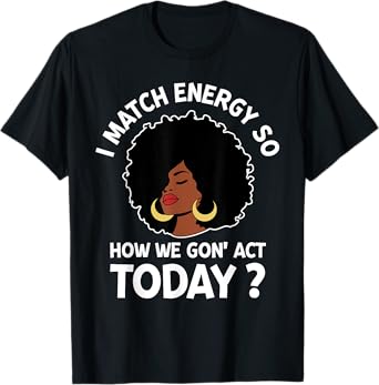 I Match Energy So How We Gone Act Today Girl T-Shirt
