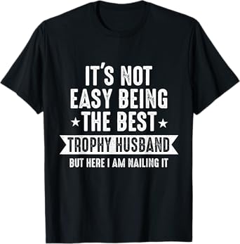 It's Not Easy Being The Best Trophy Husband But Here I Am T-Shirt