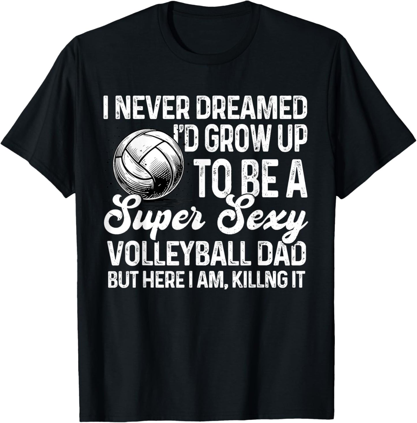 I Never Dreamed I'd Grow Up To Be A Sexy Volleyball Dad T-Shirt