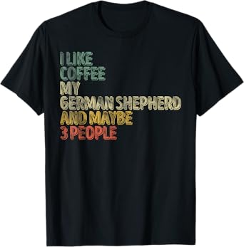 I Like Coffee My German Shepherd And Maybe 3 People T-Shirt