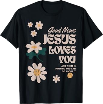 Good News Jesus Loves You And There Is Nothing You Can Do T-Shirt