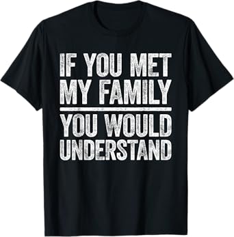 If You Met My Family You Would Understand Shirt Sarcastic T-Shirt