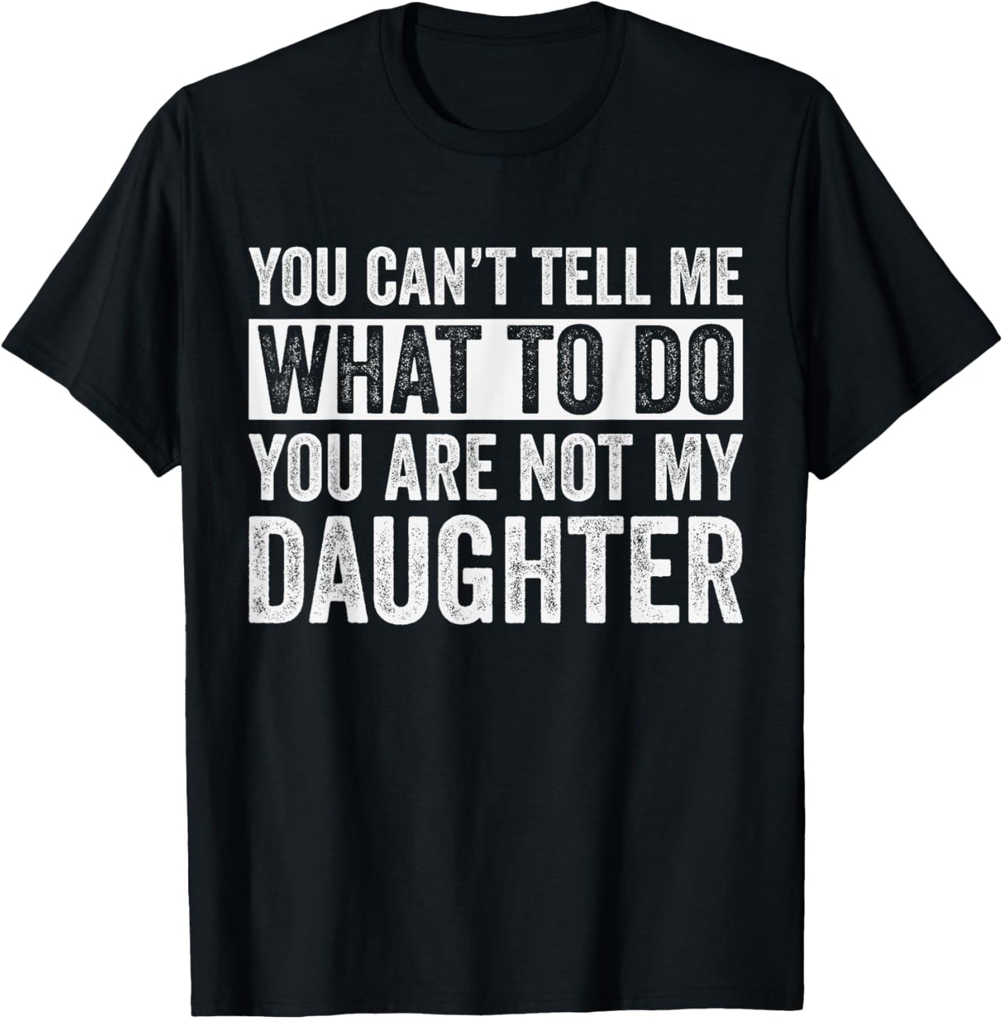 You Can't Tell Me What To Do You're Not My Daughter Dad T-Shirt