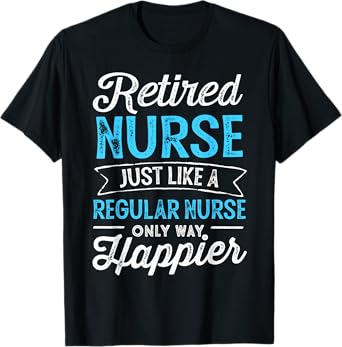 Retired Nurse Gifts Just Like Regular Nurse Only Way Happier T-Shirt