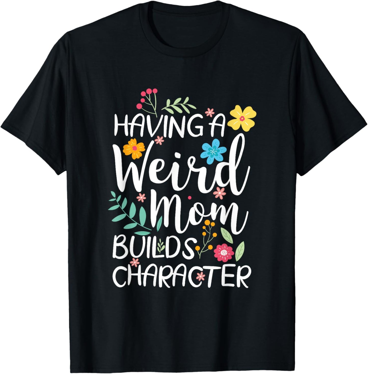 Having A Weird Mom Builds Character T-Shirt