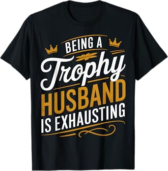 Being A Trophy Husband Is Exhausting T-Shirt
