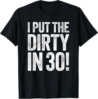 I Put The Dirty In Thirty Shirt Men Women 30th Birthday T-Shirt